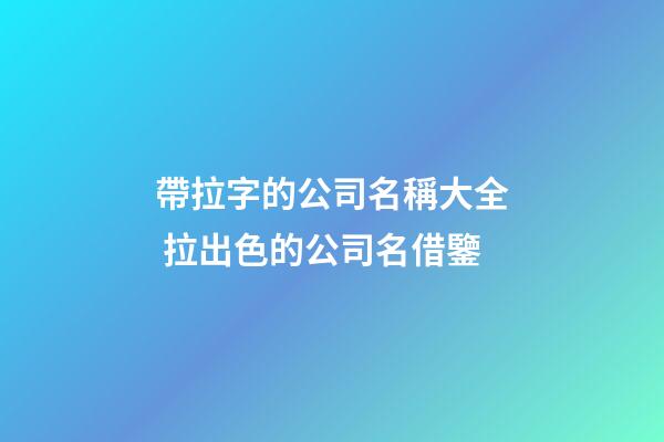 帶拉字的公司名稱大全 拉出色的公司名借鑒-第1張-公司起名-玄機派